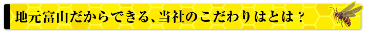 地元富山だからできる当社のこだわりとは